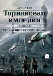 Торианская империя. Книга 1. Судьба правит галактикой. Денис Ган