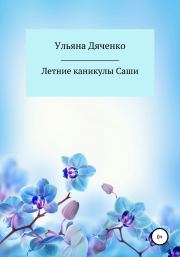 Книга - Летние каникулы Саши.  Ульяна Дяченко  - прочитать полностью в библиотеке КнигаГо