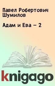 Книга - Адам и Ева — 2.  Павел Робертович Шумилов  - прочитать полностью в библиотеке КнигаГо
