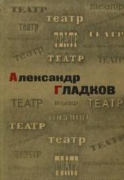 Театр. Воспоминания и размышления. Александр Константинович Гладков (драматург)
