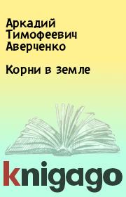 Книга - Корни в земле.  Аркадий Тимофеевич Аверченко  - прочитать полностью в библиотеке КнигаГо