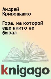 Книга - Гора, на которой еще никто не бывал.  Андрей Кривошапко  - прочитать полностью в библиотеке КнигаГо