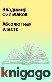 Книга - Абсолютная власть.  Владимир Фильчаков  - прочитать полностью в библиотеке КнигаГо