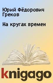 Книга - На кругах времен.  Юрий Фёдорович Греков  - прочитать полностью в библиотеке КнигаГо