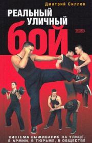 Реальный уличный бой. Система выживания на улице, в армии, в тюрьме, в обществе. Дмитрий Олегович Силлов