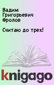 Книга - Считаю до трех!.  Вадим Григорьевич Фролов  - прочитать полностью в библиотеке КнигаГо
