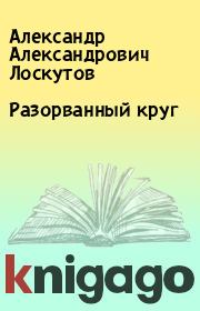 Книга - Разорванный круг.  Александр Александрович Лоскутов  - прочитать полностью в библиотеке КнигаГо
