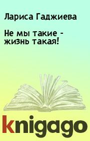 Книга - Не мы такие - жизнь такая!.  Лариса Гаджиева  - прочитать полностью в библиотеке КнигаГо