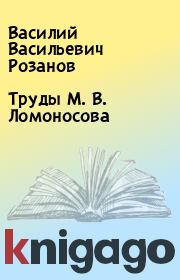 Книга - Труды М. В. Ломоносова.  Василий Васильевич Розанов  - прочитать полностью в библиотеке КнигаГо
