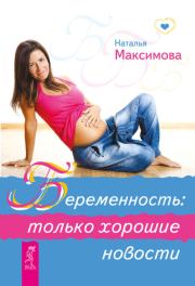 Беременность: только хорошие новости. Наталья Владимировна Максимова
