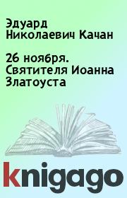 Книга - 26 ноября. Святителя Иоанна Златоуста.  Эдуард Николаевич Качан  - прочитать полностью в библиотеке КнигаГо