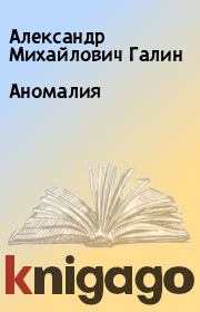 Книга - Аномалия.  Александр Михайлович Галин  - прочитать полностью в библиотеке КнигаГо