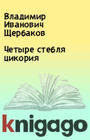 Книга - Четыре стебля цикория.  Владимир Иванович Щербаков  - прочитать полностью в библиотеке КнигаГо