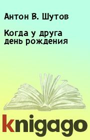 Книга - Когда у друга день рождения.  Антон В. Шутов  - прочитать полностью в библиотеке КнигаГо