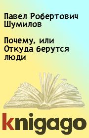 Книга - Почему, или Откуда берутся люди.  Павел Робертович Шумилов  - прочитать полностью в библиотеке КнигаГо