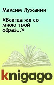 Книга - «Всегда же со мною твой образ...».  Максим Лужанин , Евгения Пфляумбаум  - прочитать полностью в библиотеке КнигаГо
