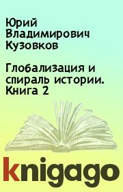 Книга - Глобализация и спираль истории. Книга 2.  Юрий Владимирович Кузовков  - прочитать полностью в библиотеке КнигаГо