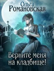 Книга - Верните меня на кладбище.  Ольга Романовская  - прочитать полностью в библиотеке КнигаГо