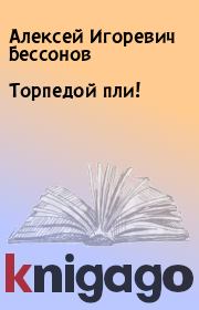 Книга - Торпедой пли!.  Алексей Игоревич Бессонов  - прочитать полностью в библиотеке КнигаГо