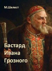 Бастард Ивана Грозного 1. Михаил Васильевич Шелест