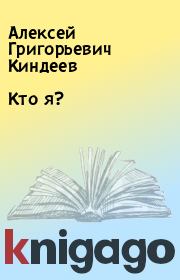 Книга - Кто я?.  Алексей Григорьевич Киндеев  - прочитать полностью в библиотеке КнигаГо