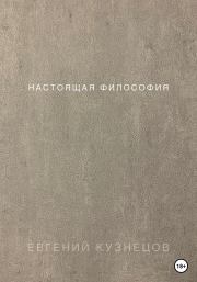 Книга - Настоящая философия.  Евгений Петрович Кузнецов  - прочитать полностью в библиотеке КнигаГо