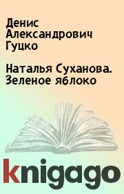 Книга - Наталья Суханова. Зеленое яблоко.  Денис Александрович Гуцко  - прочитать полностью в библиотеке КнигаГо