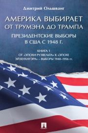Америка выбирает: от Трумэна до Трампа. Президентские выборы в США с 1948 г. Книга 1. Выборы 1948–1956 гг. Дмитрий Валентинович Ольшванг