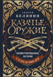 Казачье оружие. Иллюстрированная история от древности до наших дней. Андрей Олегович Белянин