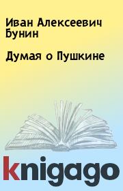 Книга - Думая о Пушкине.  Иван Алексеевич Бунин  - прочитать полностью в библиотеке КнигаГо