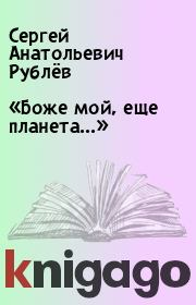 Книга - «Боже мой, еще планета...».  Сергей Анатольевич Рублёв  - прочитать полностью в библиотеке КнигаГо