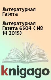 Книга - Литературная Газета  6504 ( № 14 2015).  Литературная Газета  - прочитать полностью в библиотеке КнигаГо