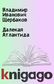 Книга - Далекая Атлантида.  Владимир Иванович Щербаков  - прочитать полностью в библиотеке КнигаГо