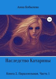 Наследство Катарины. Книга 2. Параллельная. Часть 1. Анна Михайловна Бобылева