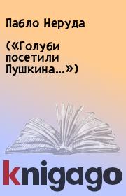 Книга - («Голуби посетили Пушкина...»).  Пабло Неруда  - прочитать полностью в библиотеке КнигаГо