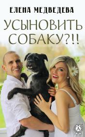 Книга - Усыновить собаку?!!.  Елена Медведева  - прочитать полностью в библиотеке КнигаГо