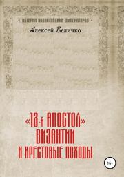 Книга - «13-й апостол» Византии и Крестовые походы.  Алексей Михайлович Величко  - прочитать полностью в библиотеке КнигаГо