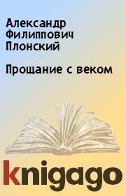Книга - Прощание с веком.  Александр Филиппович Плонский  - прочитать полностью в библиотеке КнигаГо
