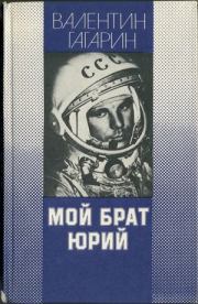 Книга - Мой брат Юрий.  Валентин Алексеевич Гагарин  - прочитать полностью в библиотеке КнигаГо
