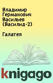 Книга - Галатея.  Владимир Германович Васильев (Василид-2)  - прочитать полностью в библиотеке КнигаГо