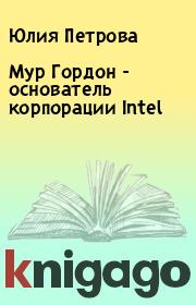 Книга - Мур Гордон  - основатель корпорации Intel.  Юлия Петрова , Елена Борисовна Спиридонова  - прочитать полностью в библиотеке КнигаГо