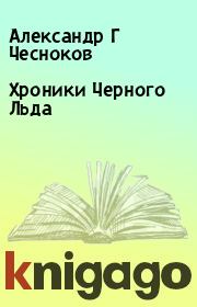 Книга - Хроники Черного Льда.  Александр Г Чесноков  - прочитать полностью в библиотеке КнигаГо