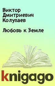 Книга - Любовь к Земле.  Виктор Дмитриевич Колупаев  - прочитать полностью в библиотеке КнигаГо
