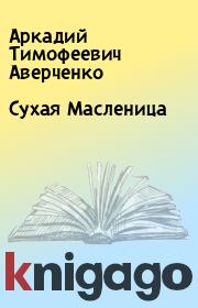 Книга - Сухая Масленица.  Аркадий Тимофеевич Аверченко  - прочитать полностью в библиотеке КнигаГо