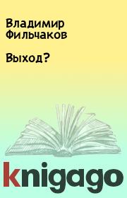 Книга - Выход?.  Владимир Фильчаков  - прочитать полностью в библиотеке КнигаГо