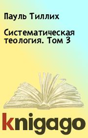 Книга - Систематическая теология. Том 3.  Пауль Тиллих  - прочитать полностью в библиотеке КнигаГо