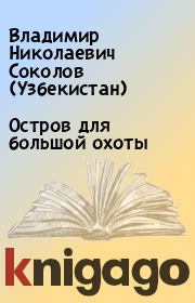 Книга - Остров для большой охоты.  Владимир Николаевич Соколов (Узбекистан)  - прочитать полностью в библиотеке КнигаГо