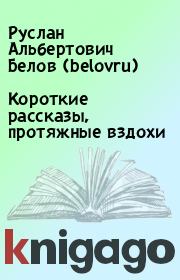 Книга - Короткие рассказы, протяжные вздохи.  Руслан Альбертович Белов (belovru)  - прочитать полностью в библиотеке КнигаГо