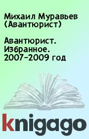 Книга - Авантюрист. Избранное. 2007–2009 год.  Михаил Муравьев (Авантюрист)  - прочитать полностью в библиотеке КнигаГо