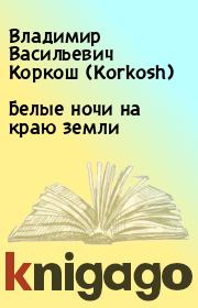 Книга - Белые ночи на краю земли.  Владимир Васильевич Коркош (Korkosh)  - прочитать полностью в библиотеке КнигаГо